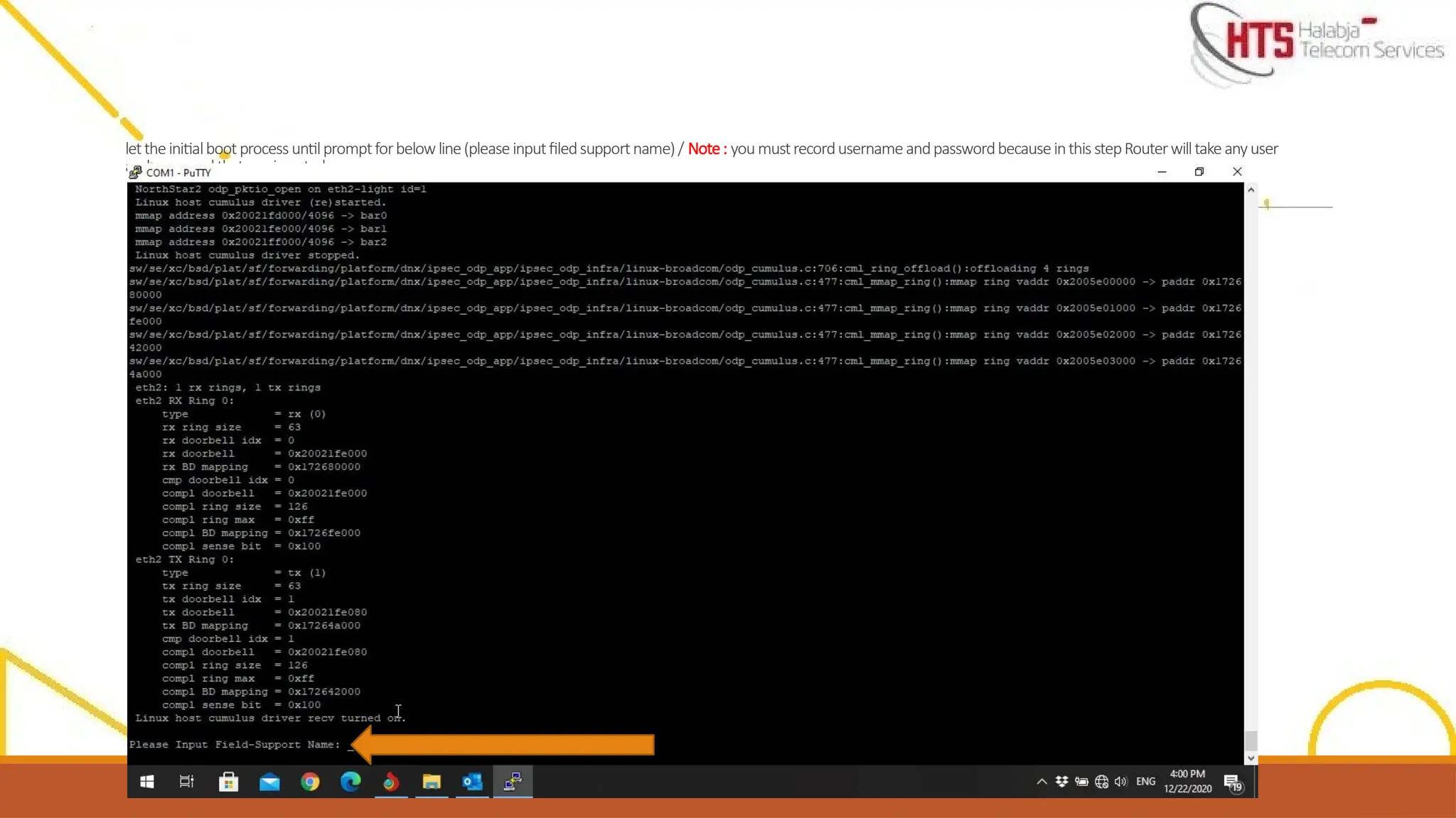 lettheinitialbootprocessuntilpromptforbelowline(pleaseinputfiledsupportname)/ Note: youmustrecordusernameandpasswordbecauseinthisstepRouterwilltakeanyuser
andpasswordthatyouinserted
 