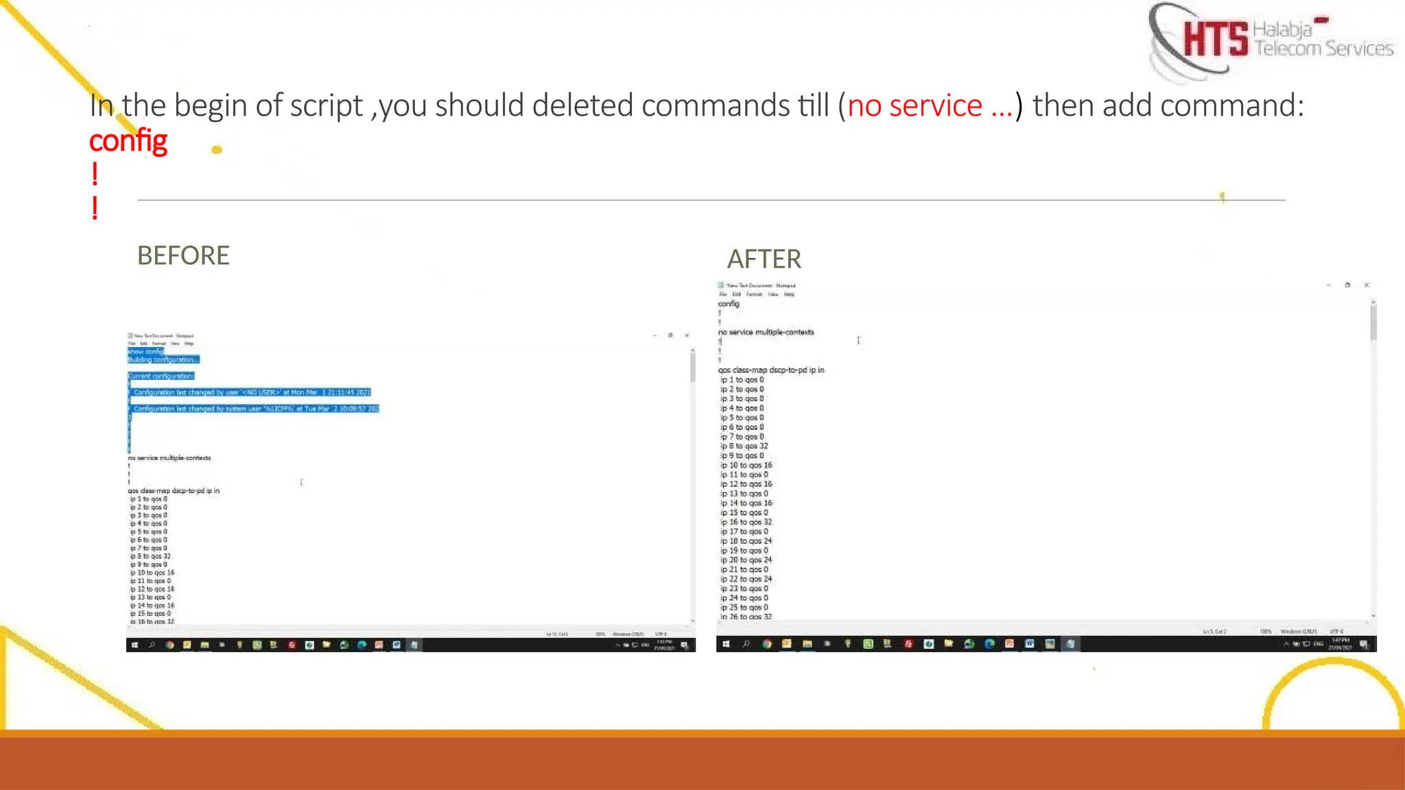 In the begin of script ,you should deleted commands till (no service …) then add command:
config
!
!
BEFORE AFTER
 