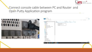Connect console cable between PC and Router and
Open Putty Application program
 