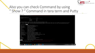 Also you can check Command by using
“ Show ? “ Command in tera term and Putty
 