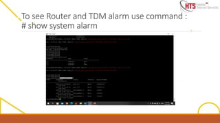 To see Router and TDM alarm use command :
# show system alarm
 