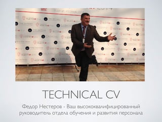 TECHNICAL CV
Федор Нестеров - Ваш высококвалифицированный
руководитель отдела обучения и развития персонала
 