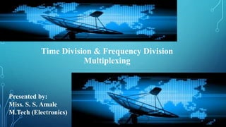 Time Division & Frequency Division
Multiplexing
Presented by:
Miss. S. S. Amale
M.Tech (Electronics)
 