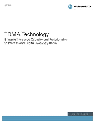 MAY 2006




TDMA Technology
Bringing Increased Capacity and Functionality
to Professional Digital Two-Way Radio




                                                w h i t e   pa p e r
 
