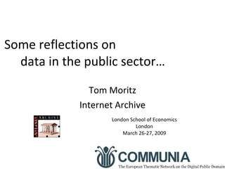 Some reflections on  data in the public sector… Tom Moritz Internet Archive London School of Economics London March 26-27, 2009 