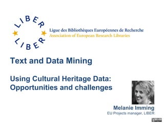 Text and Data Mining
Using Cultural Heritage Data:
Opportunities and challenges
Melanie Imming
EU Projects manager, LIBER
 