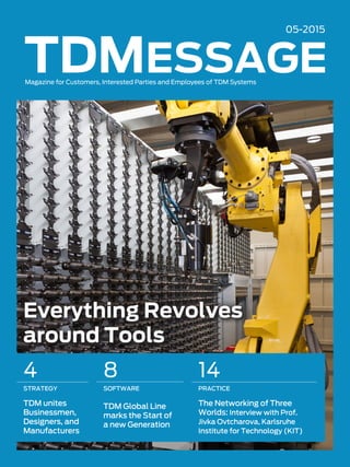 Everything Revolves
around Tools
05-2015
Magazine for Customers, Interested Parties and Employees of TDM Systems
4
STRATEGY
TDM unites
Businessmen,
Designers, and
Manufacturers
8
SOFTWARE
TDM Global Line
marks the Start of
a new Generation
14
PRACTICE
The Networking of Three
Worlds: Interview with Prof.
Jivka Ovtcharova, Karlsruhe
Institute for Technology (KIT)
 