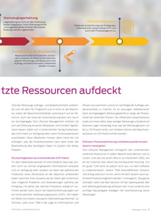 TDM Systems · www.tdmsystems.com TDMessage 11-2016 15
tzte Ressourcen aufdeckt
Sind die Werkzeuge auftrags- und bedarfsorientiert vorberei-
tet und mit dem NC-Programm just-in-time an der Maschi-
ne, sinken die Maschinenstillstände automatisch auf ein Mi-
nimum. Auch der Grad der Automatisierung lässt sich durch
ein durchgängiges Tool Lifecycle Management erhöhen. Da
sich die Erfahrung einzelner Mitarbeiter nicht einfach digitali-
sieren lassen, bildet sich in Unternehmen häufig Inselwissen,
das nicht mehr zur Verfügung steht, wenn Schlüsselpersonen
ausscheiden. Neue Mitarbeiter müssen dann meist bei null
anfangen, was die Produktionszeiten nach oben treibt. Die
Bereitstellung aller benötigten Daten im System löst dieses
Problem.
Rückverfolgbarkeit als entscheidender KVP-Faktor
Für den Lebenszyklusansatz ist entscheidend, dass das Sys-
tem nicht nur einmal eingespeiste Informationen verwaltet
und zur Verfügung stellt, sondern vor allem die während der
Produktion eines Werkstücks an der Maschine anfallenden
Daten sammelt. Eine Auswertung der Daten gibt Aufschluss
über mögliche Probleme und Veränderungen während der
Fertigung, mit denen die nächste Produktion wiederum op-
timiert werden kann. Durch die Datenrückführung ergibt sich
ein kontinuierlicher Verbesserungsprozess (KVP). „Wir haben
am Markt mit unserer Lösung ein Alleinstellungsmerkmal“, so
Schneck, „weil unser TDM in der Lage ist, Informationen und
Wissen anzusammeln und es für nachfolgende Aufträge wie-
derverwertbar zu machen. Es ist sozusagen selbstlernend.“
Dank durchgängigem Werkzeugdatenfluss steigt die Produk-
tivität bei sinkenden Kosten: Der effizientere Gesamtprozess
sorgt zum einen dafür, dass weniger Werkzeuge und damit ein
kleineres Lager notwendig sind, was die Werkzeugkosten um
bis zu 30 Prozent senkt, zum anderen können die Maschinen-
laufzeiten um 20 Prozent erhöht werden.
Software, Prozessoptimierung und Datenqualität müssen
Hand in Hand gehen
Tool Lifecycle Management ermöglicht den Unternehmen,
verdeckte Ressourcen in jedem Bereich aufzudecken und zu
nutzen. Und dies bei einem Return on Investment (ROI) von
ein bis maximal zwei Jahren bei konsequenter Nutzung. „Für
ein gutes TLM reicht es jedoch nicht aus, nur eine Software
zu implementieren“, betont TDM Geschäftsführer Schneck.
„Der Erfolg stellt sich nur ein, wenn mit dem System auch op-
timierte Prozesse eingeführt werden.“ Und ergänzt: „Das ganze
Vorhaben steht und fällt natürlich mit der Datenqualität. Wer
eine Werkzeugverwaltung aufsetzen will, muss zunächst eine
wichtige Hausaufgabe erledigen: die Inventarisierung seiner
Werkzeuge!“
Werkzeuglagerhaltung
Lagerhaltung ist nicht an den Werkzeug-
bedarf angepasst, hohe Werkzeugvielfalt
und Lagerbestände erhöhen die Kapital-
bindung und die Lagerkosten.
Vorbereitung der Ressourcen
Ressourcen sind nicht zeitnah und kor-
rekt vorbereit; es fehlen Informationen,
welche Werkzeuge und Ressourcen pro
Auftrag und Maschine netto vorbereitet
werden müssen.
Rückverfolgbarkeit
Fehlende Aufzeichnung von Fertigungs-
informationen lassen keinen KVP und
auch kein Prozesslogbuch zu.
 