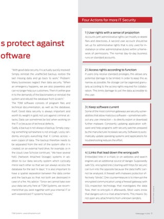 TDMessage 11-2016 11TDM Systems · www.tdmsystems.com
s protect against
oftware
Four Actions for more IT Security
4 | Links that lead down the wrong path
Embedded links in e-mails or on websites and search
engines are an additional source of danger. Supposedly
safe SSL-encrypted links (starting with https for secure)
can turn into the opposite because the data traffic can-
not be analyzed. A firewall with malware protection ef-
fectively “blinds”. One countermeasure is to interrupt the
encrypted communication using a firewall gateway with
SSL-­inspection technology that investigates the data
flow, then re-encrypts it afterwards. Most users know
that dangers lurk in e-mail attachments. This means: Do
not open any attachments from unknown senders.
1 | User rights with a sense of proportion
Accounts with administrative rights can modify or delete
files and directories. A second user account should be
set up for administrative rights that is only used for in-
stallation or other administrative duties within a frame-
work of permissions. The normal day-to-day business
runs on standard accounts.
2 | Access rights according to function
If users only receive standard privileges, this allows any
potential damage to be limited. In order to keep this as
narrow as possible, file storage can be organized granu-
larly according to the access rights required for collabo-
ration. This limits damage to just the data accessible to
this user.
3 | Keep software current
Some of the most common gateways are security vulner-
abilities that allow malicious software – sometimes with-
out any user interaction – to directly export or download
further malware. Constantly updating application soft-
ware and help programs with security patches prepared
by the manufacturer increases security. Software to auto-
matically update operating systems and applications for
troubleshooting reduces the effort.
Source:GCTGmbH,www.gct.de
“With good data security, it is actually quickly ­resolved:
Simply reinstall the unaffected backup, restore the
last missing data and go back to work.” Problem:
Many businesses neglect their data security. “When
an emergency happens, we are also powerless and
can no longer help our customers. Then it’s either give
in to the demands of the blackmailers or reinstall the
system and rebuild the database from scratch.”
The TDM software consists of program files and
technical documentation, as well as the database,
itself. Good data security is always important and
worth its weight in gold, not just against criminal at-
tacks. Data can sometimes be lost when working on
the IT or because of technical defects.
Sadly, a backup is not always a backup. Simply copy-
ing something somewhere is not enough. Locky ran-
domly encrypts everything that it comes across  –
even copies of data. The backup therefore needs to
be separated from the rest of the system after it is
created, on an external hard drive, for example, or in
the cloud. Uwe Schütze continues: “We have several
NAS (Network Attached Storage) systems in ad-
dition to our data security system which cyclically
mirror each other so that we can always access the
database for the last 14 days.” It is also important to
have a spatial separation between the data center
and the backups so that not both are destroyed in
case of a fire. His advice: “Since we cannot take over
your data security here at TDM Systems, we recom-
mend that you work together with your internal IT or
with experienced IT systems houses.”
 