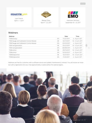 TDMessage 11-2016 23TDM Systems · www.tdmsystems.com
INSIDE
Webinars
Webinar Date Time
TDMstoreasy EN 11/24/2017 4 - 6 p.m. CET
TDM Gauge and Calibration Control Module DE 02/17/2017 10 - 12 a.m. CET
TDM Gauge and Calibration Control Module EN 03/23/2017 4 - 6 p.m. CET
TDM next generation DE 05/12/2017 10 - 12 a.m. CET
TDM next generation EN 06/08/2017 4 - 6 p.m. CET
TDMcontrol DE 09/15/2017 10 - 12 a.m. CET
TDMcontrol EN 10/05/2017 4 - 6 p.m. CET
TDMshopcontrol DE 10/27/2017 10 - 12 a.m. CET
TDMshopcontrol EN 11/23/2017 4 - 6 p.m. CET
Webinars are free for customers with a software service and update (maintenance) contract! You will receive an invita-
tion with a registration link via e-mail approximately 2 weeks before the webinar begins.
Lyon, France
April 4 - 7, 2017 Beijing, China
April 17 - 22, 2017
Hannover, Germany
September 18 - 23, 2017
 