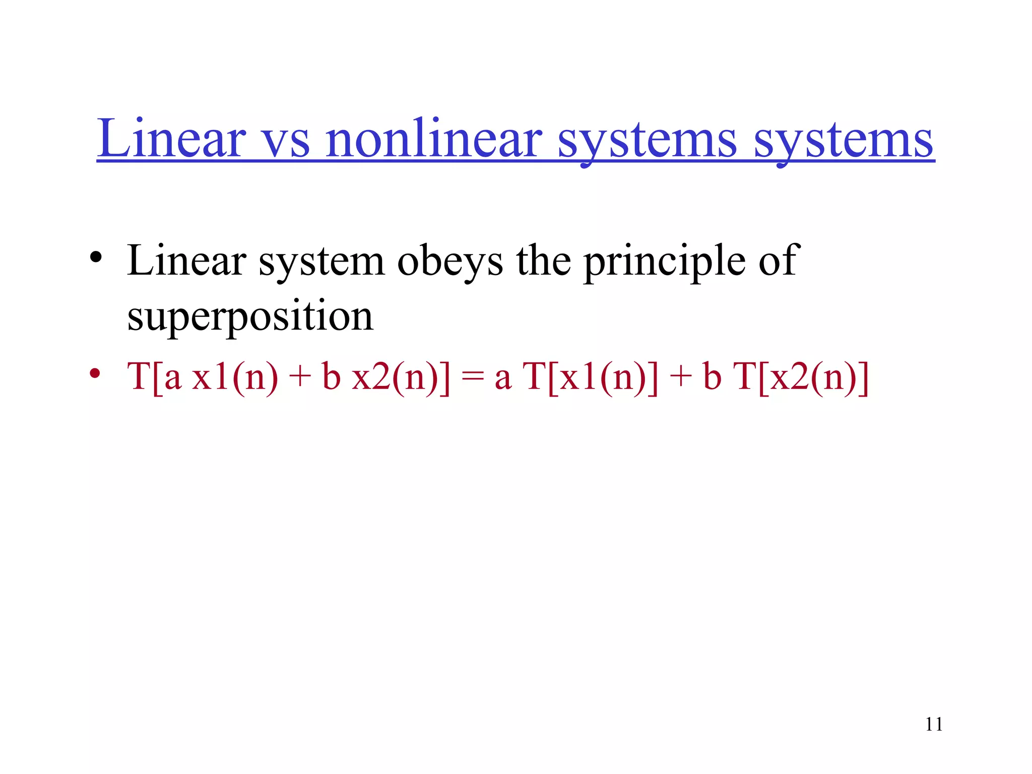 Linear vs nonlinear systems systems
• Linear system obeys the principle of
superposition
• T[a x1(n) + b x2(n)] = a T[x1(n)] + b T[x2(n)]

11

 