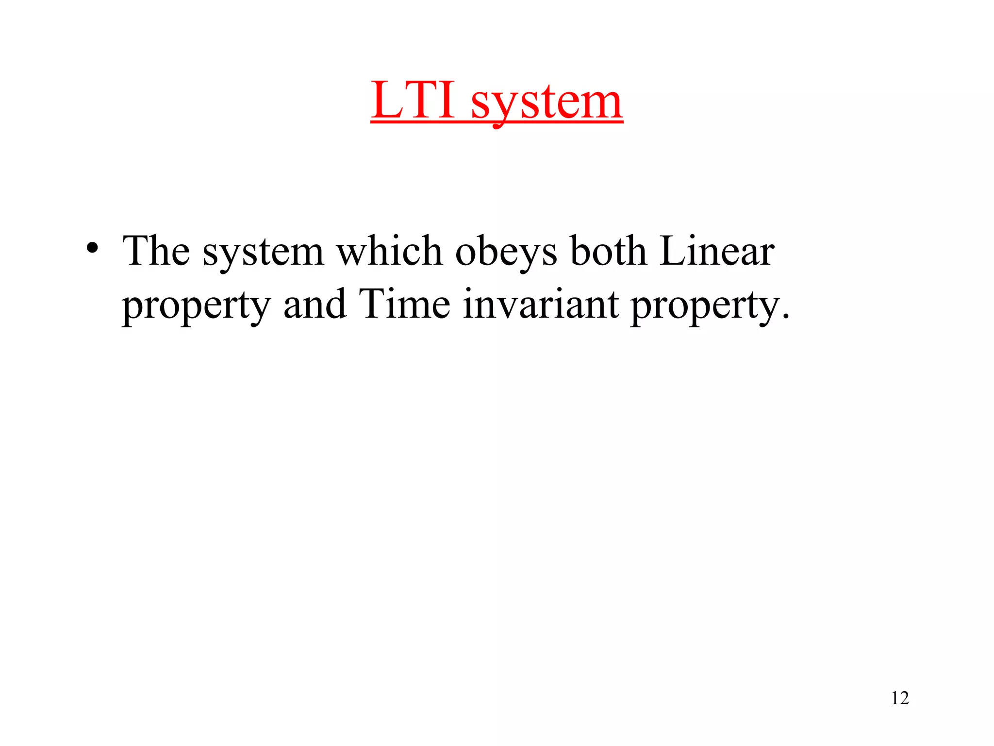 LTI system
• The system which obeys both Linear
property and Time invariant property.

12

 