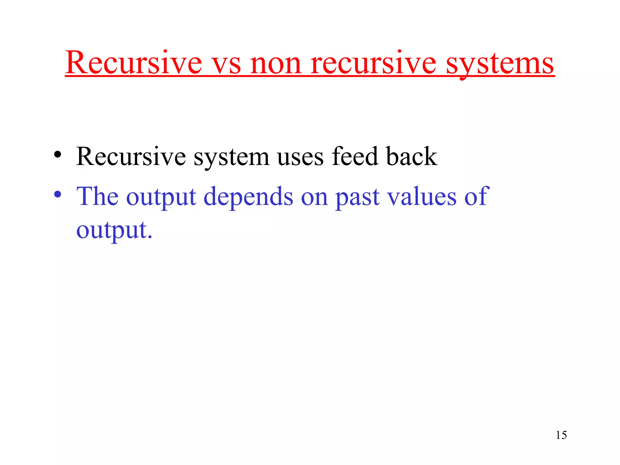 Recursive vs non recursive systems
• Recursive system uses feed back
• The output depends on past values of
output.

15

 