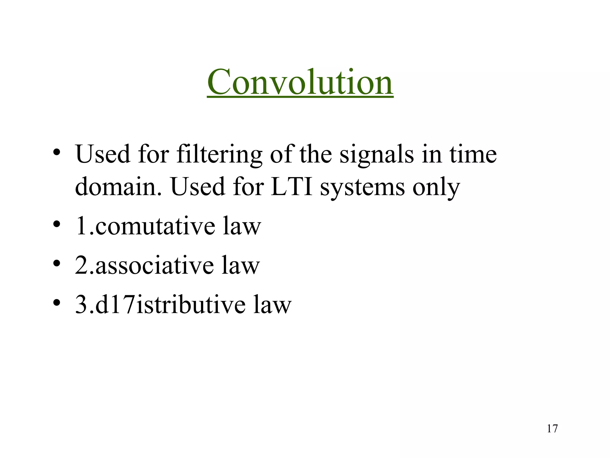 Convolution
• Used for filtering of the signals in time
domain. Used for LTI systems only
• 1.comutative law
• 2.associative law
• 3.d17istributive law

17

 