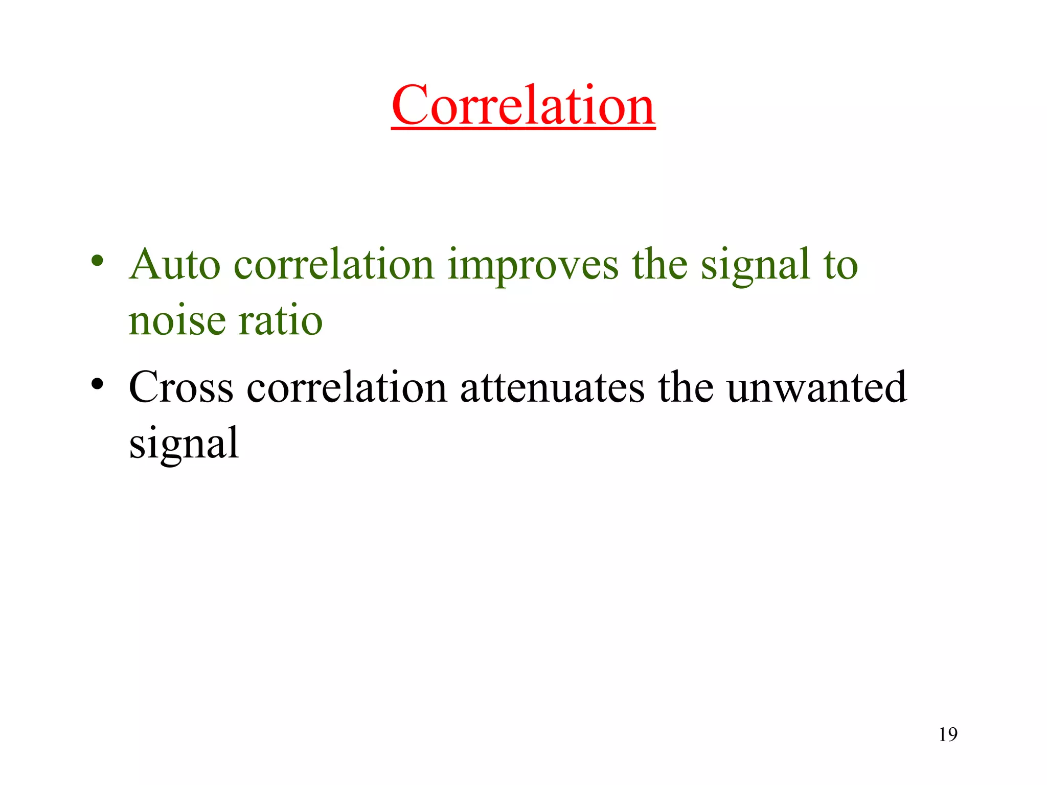 Correlation
• Auto correlation improves the signal to
noise ratio
• Cross correlation attenuates the unwanted
signal

19

 