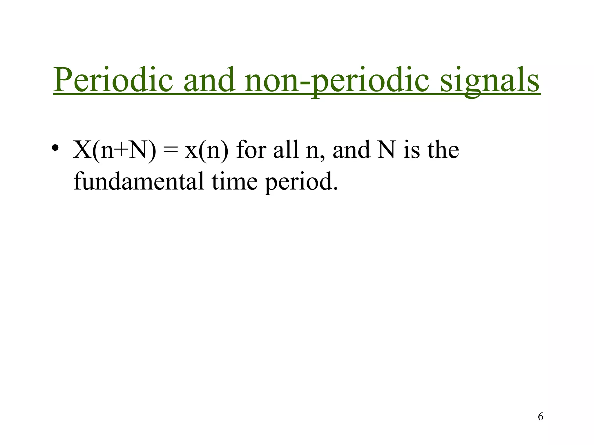 Periodic and non-periodic signals
• X(n+N) = x(n) for all n, and N is the
fundamental time period.

6

 