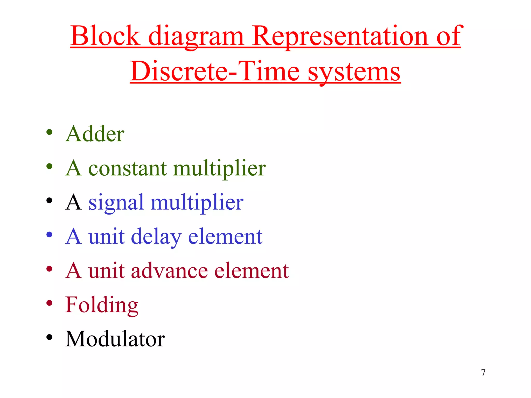 Block diagram Representation of
Discrete-Time systems
•
•
•
•
•
•
•

Adder
A constant multiplier
A signal multiplier
A unit delay element
A unit advance element
Folding
Modulator
7

 