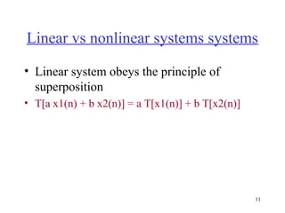 Linear vs nonlinear systems systems
• Linear system obeys the principle of
superposition
• T[a x1(n) + b x2(n)] = a T[x1(n)] + b T[x2(n)]

11

 