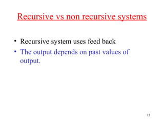 Recursive vs non recursive systems
• Recursive system uses feed back
• The output depends on past values of
output.

15

 