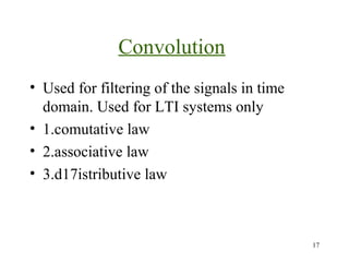 Convolution
• Used for filtering of the signals in time
domain. Used for LTI systems only
• 1.comutative law
• 2.associative law
• 3.d17istributive law

17

 