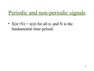 Periodic and non-periodic signals
• X(n+N) = x(n) for all n, and N is the
fundamental time period.

6

 
