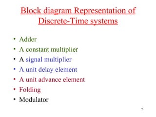 Block diagram Representation of
Discrete-Time systems
•
•
•
•
•
•
•

Adder
A constant multiplier
A signal multiplier
A unit delay element
A unit advance element
Folding
Modulator
7

 
