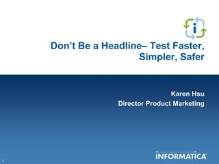 Don’t Be a Headline– Test Faster,
                      Simpler, Safer


                                  Karen Hsu
                  Director Product Marketing




1
 