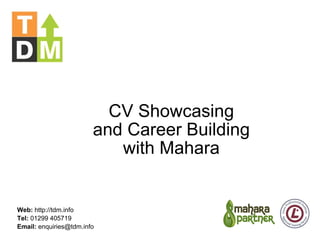 CV Showcasing and Career Building with Mahara Web:  http://tdm.info Tel:  01299 405719 Email:  enquiries@tdm.info 