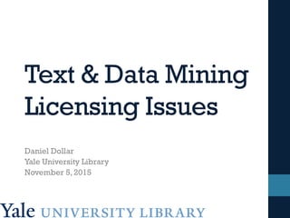 Text & Data Mining
Licensing Issues
Daniel Dollar
Yale University Library
November 5, 2015
 