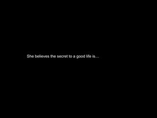 She believes the secret to a good life is…
 