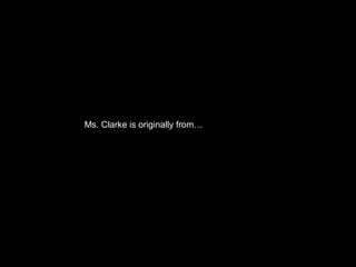 Ms. Clarke is originally from…
 