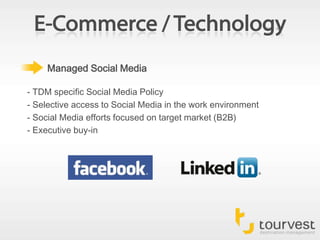 E-Commerce / TechnologyManaged Social Media- TDM specific Social Media Policy- Selective access to Social Media in the work environment- Social Media efforts focused on target market (B2B)- Executive buy-in