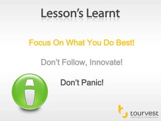 Lesson’s LearntFocus On What You Do Best!Don’t Follow, Innovate!Don’t Panic!