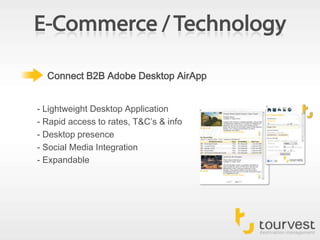 E-Commerce / TechnologyConnect B2B Adobe Desktop AirApp- Lightweight Desktop Application- Rapid access to rates, T&C’s & info- Desktop presence- Social Media Integration- Expandable