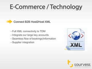 E-Commerce / TechnologyConnect B2B Host2Host XML- Full XML connectivity to TDM- Integrate our large key accounts- Seamless flow of bookings/information- Supplier integration