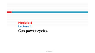 Module 5
Lecture 1
Gas power cycles.
19 Aug 2020
 