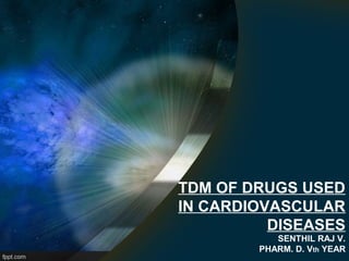 TDM OF DRUGS USED
IN CARDIOVASCULAR
DISEASES
SENTHIL RAJ V.
PHARM. D. Vth YEAR
 