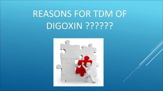 REASONS FOR TDM OF
DIGOXIN ??????
 