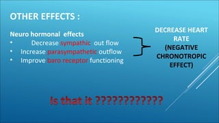 OTHER EFFECTS :
Neuro hormonal effects
• Decrease sympathic out flow
• Increase parasympathetic outflow
• Improve baro receptor functioning
DECREASE HEART
RATE
(NEGATIVE
CHRONOTROPIC
EFFECT)
 