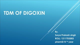 TDM OF DIGOXIN
By,
Surya Prakash singh
ROLL: 12117D3003
pharmD IV th
year
 