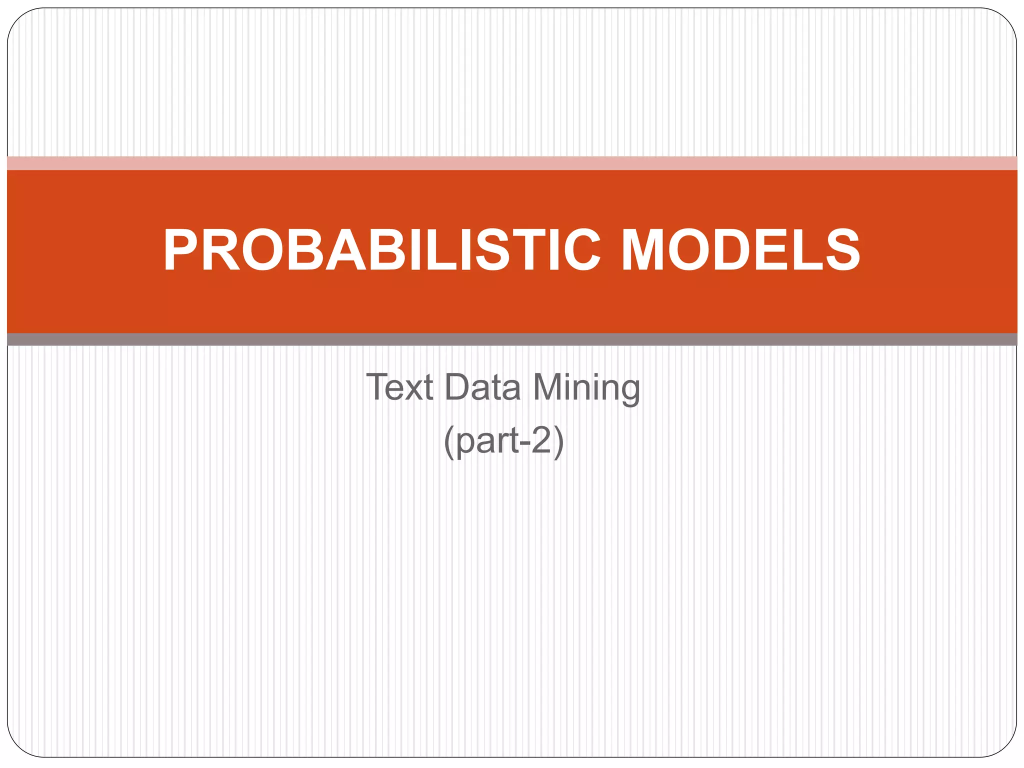 Text Data Mining
(part-2)
PROBABILISTIC MODELS
 