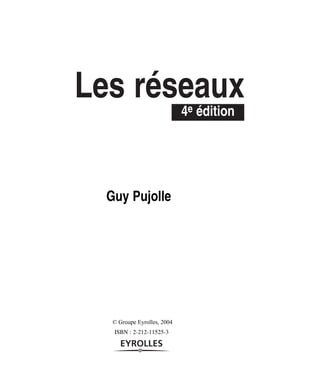 Les réseaux
                             4e édition




  Guy Pujolle




   © Groupe Eyrolles, 2004
   ISBN : 2-212-11525-3
 