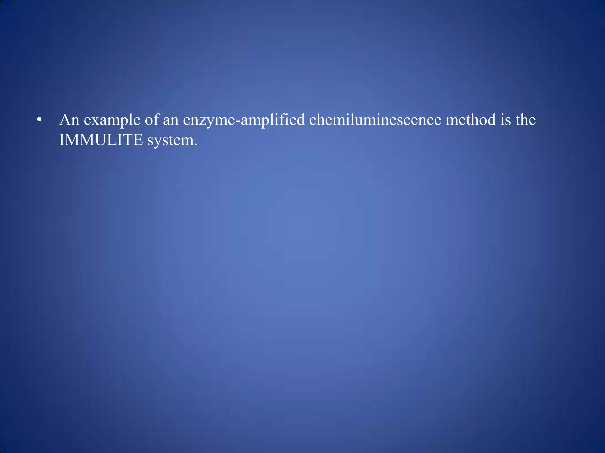 • An example of an enzyme-amplified chemiluminescence method is the
IMMULITE system.

 