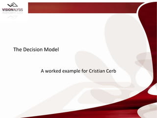 The Decision Model


          A worked example for Cristian Cerb
 