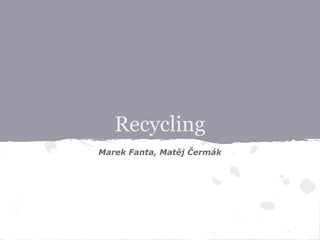 Recycling
Marek Fanta, Matěj Čermák
 