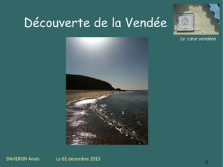 Découverte de la Vendée
Le cœur vendéen

DAHERON Anaïs

Le 02 décembre 2013

1

 