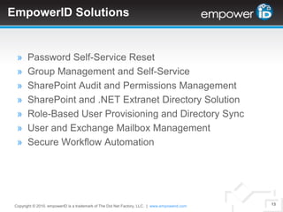 EmpowerID and Dot Net WorkflowBring It All TogetherWindows PowerShellWindows Workflow Foundation (WF)Windows Communication Foundation (WCF)Windows Presentation Foundation (WPF)Windows Identity Foundation (WIF) - FederationASP.NET AJAXSilverlightSQL ServerActive Directory Domain ServicesActive Directory Lightweight Directory Services (ADAM)SharePoint 2007/2010Exchange 2003/2007/2010Copyright © 2010. empowerID is a trademark of The Dot Net Factory, LLC.  |www.empowerid.com