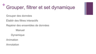 +
Grouper, filtrer et set dynamique
Grouper des données
Établir des filtres interactifs
Repérer des ensembles de données
Manuel
Dynamique
Animation
Annotation
 