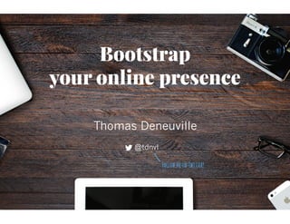 Bootstrap
your online presence
Thomas Deneuville
@tdnvl
FollowmeonTwitter!
 