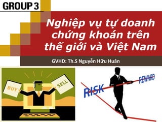 Nghiệp vụ tự doanh 
chứng khoán trên 
thế giới và Việt Nam 
GVHD: Th.S Nguyễn Hữu Huân 
LOGO 
 
